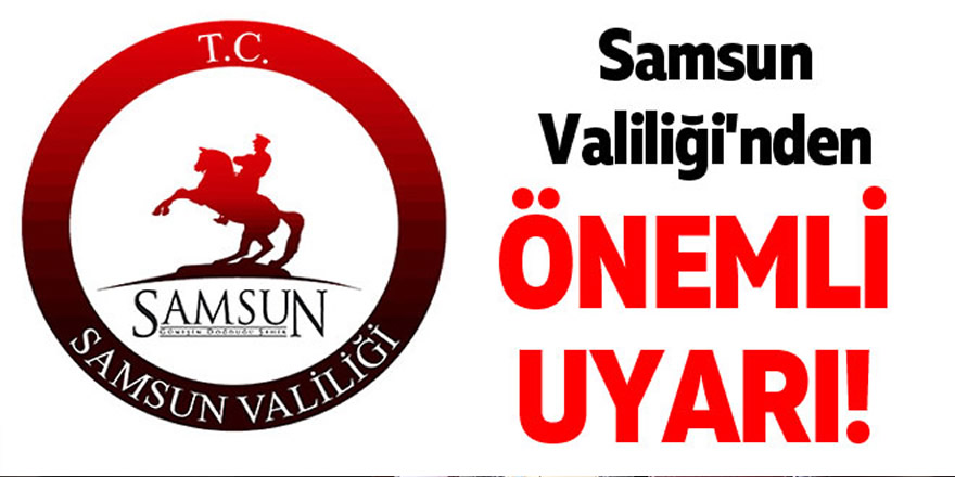 Samsun Valiliği Uyarıyor