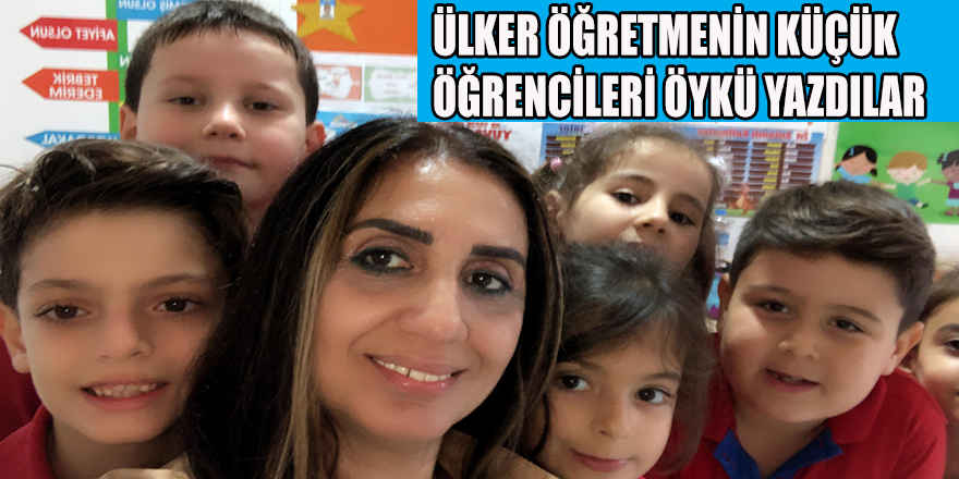 ÜLKER ÖĞRETMENİN KÜÇÜK ÖĞRENCİLERİ ÖYKÜ YAZDILAR