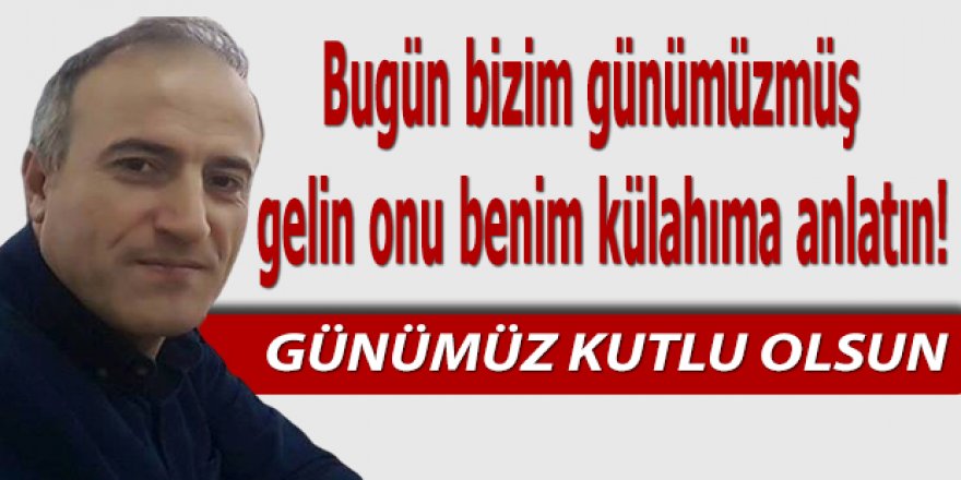 Bugün bizim günümüzmüş,  gelin onu benim külahıma anlatın!