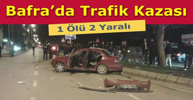 BAFRA'DA TRAFİK KAZASINDA BİR KİŞİ ÖLDÜ