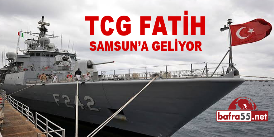 TCG FATİH SAMSUN’A GELİYOR