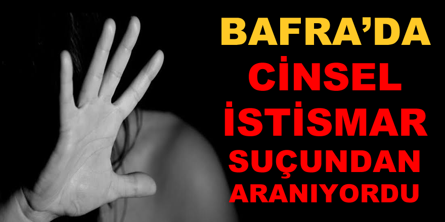 Bafra'da Cinsel İstismar Suçundan Aranıyordu