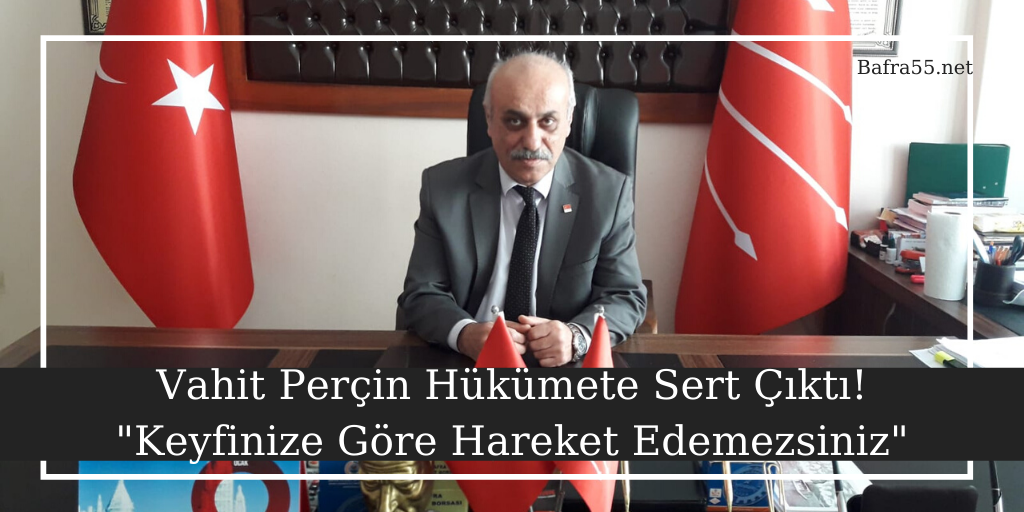 CHP Bafra İlçe Başkanı Vahit Perçin Hükümete Sert Çıktı!