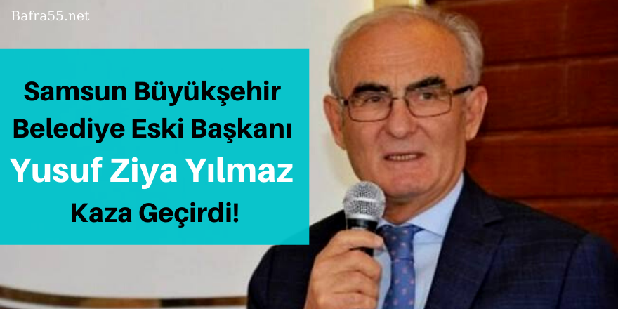 Samsun Büyükşehir  Belediye Eski Başkanı  Yusuf Ziya Yılmaz  Kaza Geçirdi!