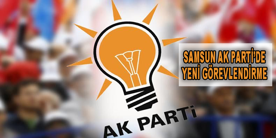 Samsun  AK Parti'de Yeni Görevlendirmeler