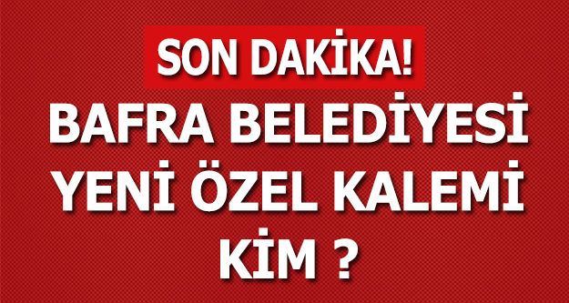 BAFRA BELEDİYESİ ÖZEL KALEM MÜDÜRÜ KİM OLACAK?