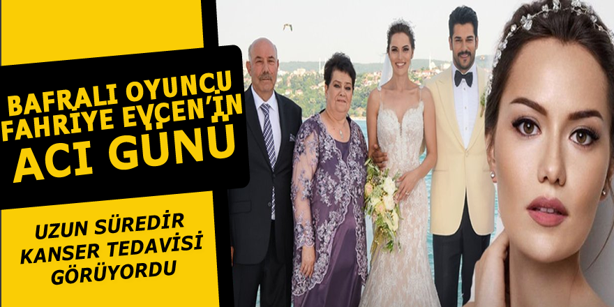 Bafralı Oyuncu Fahriye Evcen'in Baba Acısı