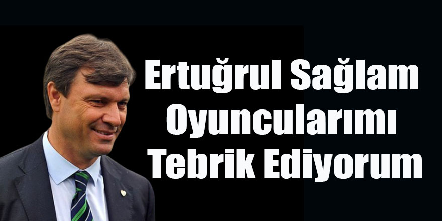 Ertuğrul Sağlam Oyuncularımı Tebrik Ediyorum