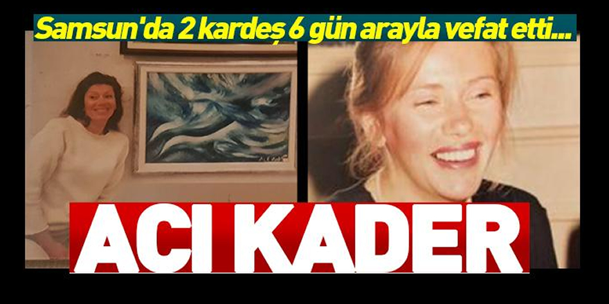 Samsun'da 2 kardeş 6 gün arayla vefat etti...