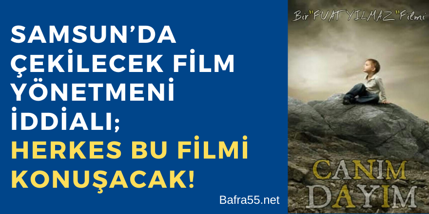 Samsun’da Çekilecek Film Yönetmeni İddialı; Herkes Bu Filmi Konuşacak!