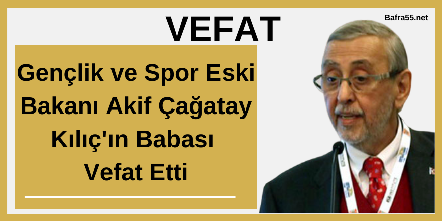 Gençlik ve Spor Bakanı  Akif Çağatay Kılıç'ın Babası  Vefat Etti