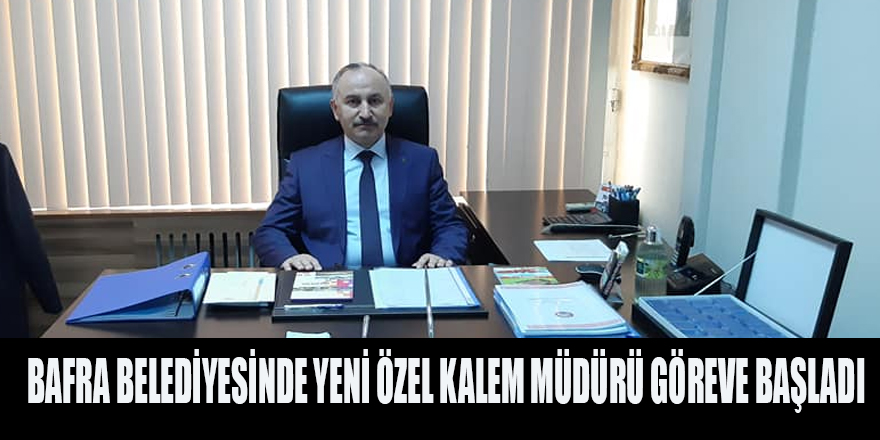 BAFRA BELEDİYESİNDE YENİ ÖZEL KALEM MÜDÜRÜ GÖREVE BAŞLADI