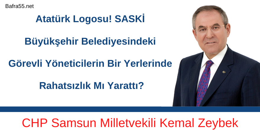 SASKİ’DE ATATÜRK LOGOSUNUN KALDIRILMASINA SAMSUN MİLLETVEKİLİ KEMAL ZEYBEK’TEN BÜYÜK TEPKİ