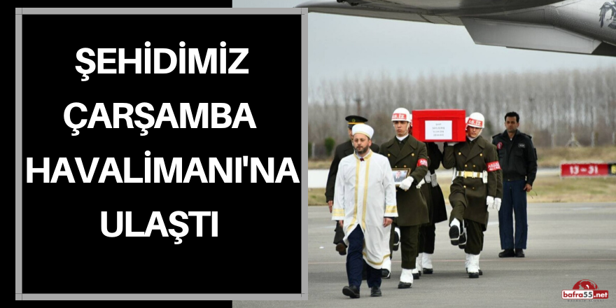 ŞEHİDİMİZ ÇARŞAMBA HAVALİMANI'NDA