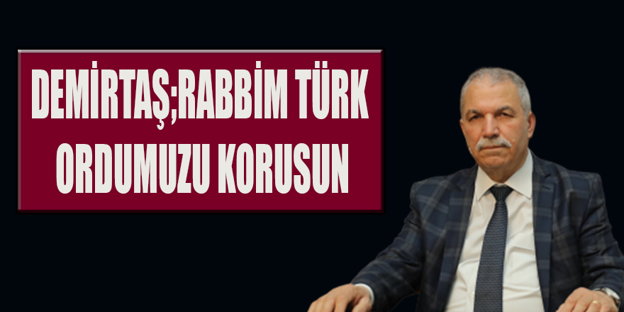 DEMİRTAŞ;RABBİM TÜRK ORDUMUZU KORUSUN