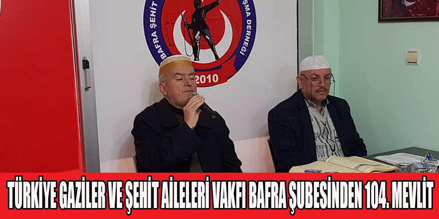 TÜRKİYE GAZİLER VE ŞEHİT AİLELERİ VAKFI BAFRA ŞUBESİNDEN 104. MEVLİT