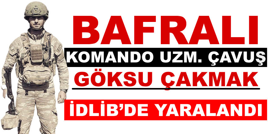 Bafralı Komando Uzm. Çavuş Göksu Çakmak İdlib'de Yaralandı