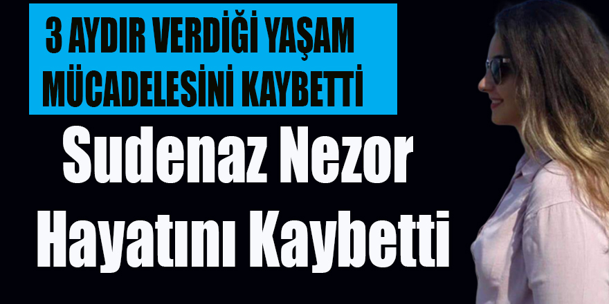 Sudenaz Nezor Yaşam Mücadelesini Kaybetti