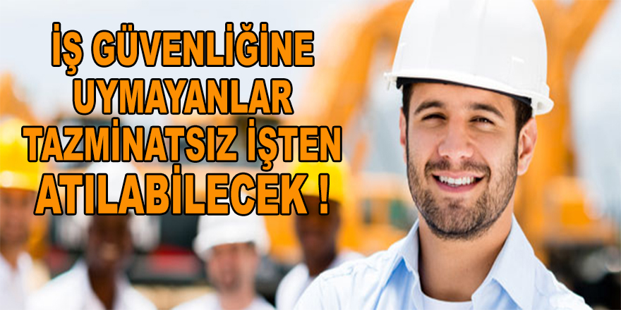 İş Güvenliğine Uymayanlar Tazminatsız İşten Atılabilecek