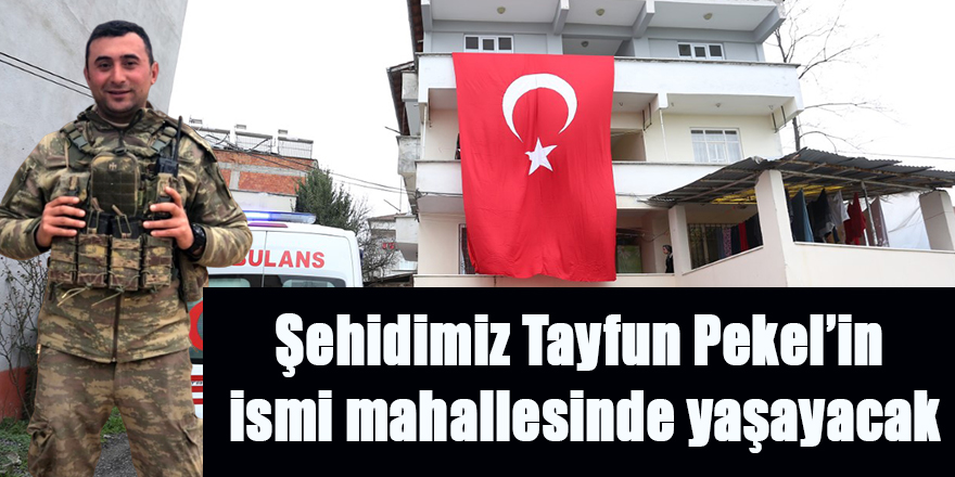 Şehidimiz Tayfun Pekel’in ismi mahallesinde yaşayacak