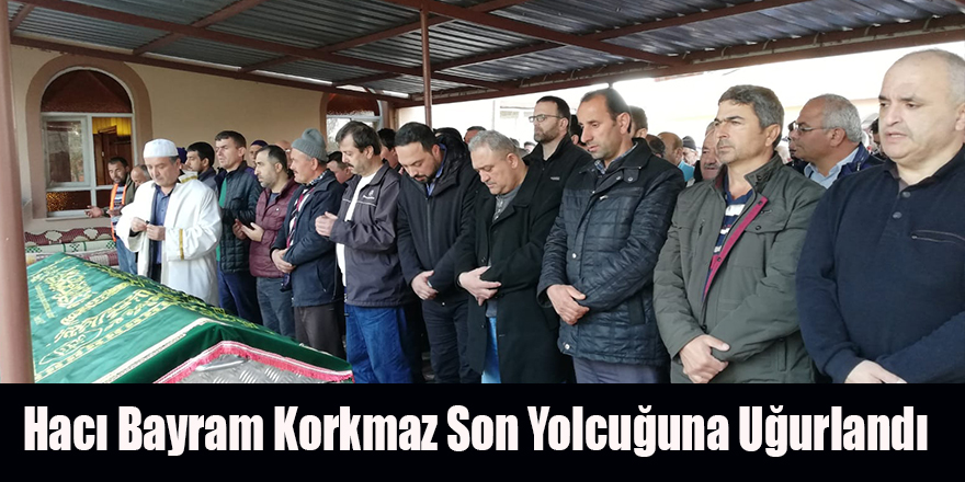 Hacı Bayram Korkmaz Son Yolcuğuna Uğurlandı