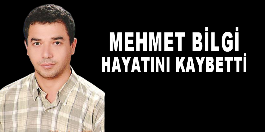 Mehmet Bilgi hayatını Kaybetti