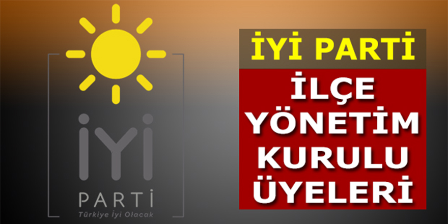 İyi Parti İlçe Başkanlığı Yönetim Kurulu Üyeleri