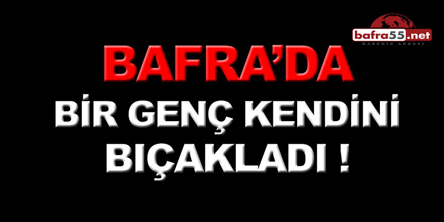 Bafra’da Bir Genç  Bıçakla Kendini Yaraladı