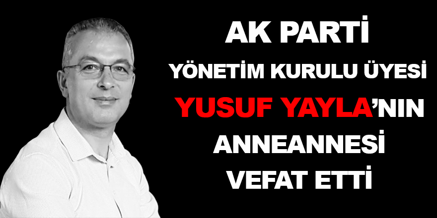 AK Parti Yönetim Kurulu Üyesi Yusuf Yayla'nın Anneannesi Vefat Etti