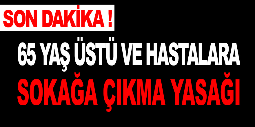 65 Yaş Üstü ve Hastalara Sokağa Çıkma Yasağı