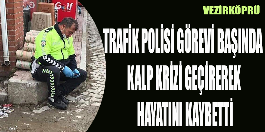 TRAFİK POLİSİ GÖREVİ BAŞINDA KALP KRİZİ GEÇİREREK HAYATINI KAYBETTİ