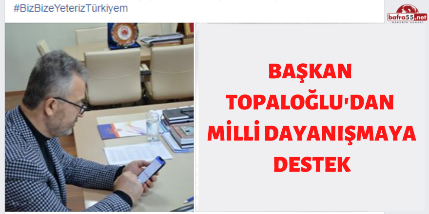 BAŞKAN  TOPALOĞLU'DAN  MİLLİ DAYANIŞMAYA DESTEK