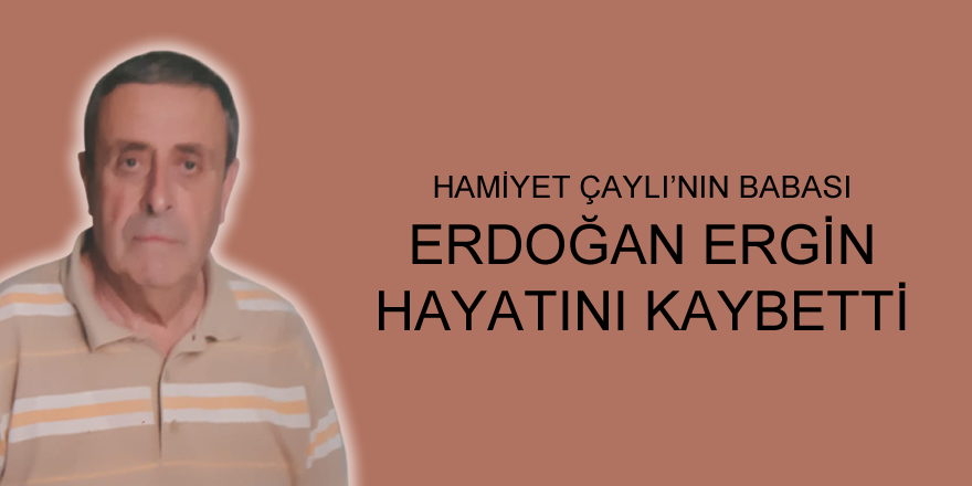 Dr.Hamiyet Çaylı'nın babası Erdoğan Ergün vefat etti