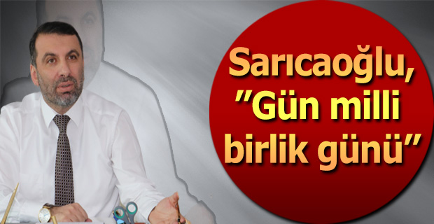 Sarıcaoğlu,”Gün milli birlik günü”