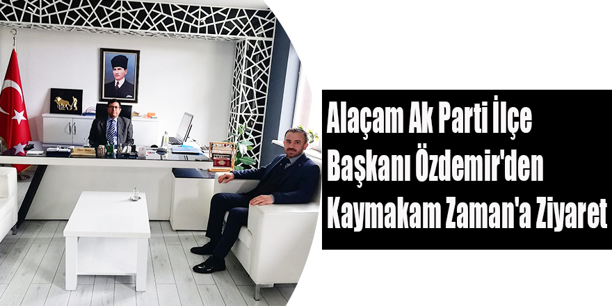 Alaçam Ak Parti İlçe  Başkanı Özdemir'den  Kaymakam Zaman'a Ziyaret