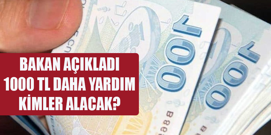 BAKAN AÇIKLADI 1000 TL DAHA YARDIM KİMLER ALACAK?