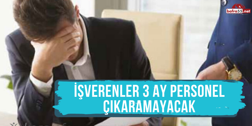 İŞVERENLER 3 AY BOYUNCA PERSONEL ÇIKARAMAYACAK