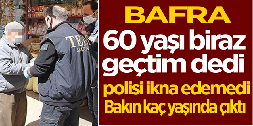 Bafra’da 60'ı biraz geçtim dedi 80 yaşında çıktı