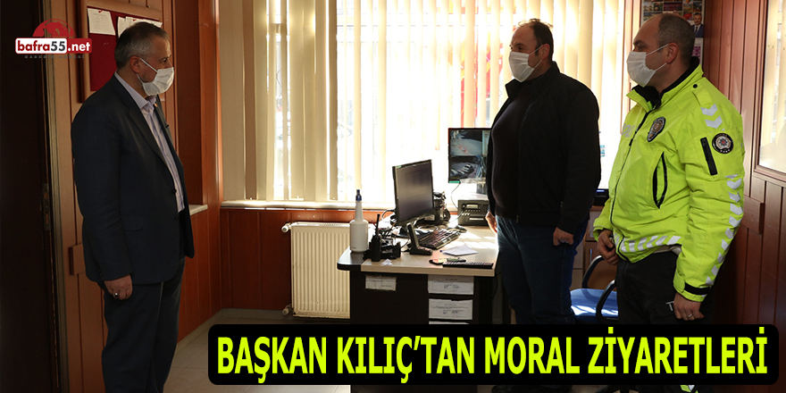 Başkan Kılıç'tan Moral Ziyaretleri