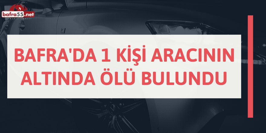 Bafra'da 1 Kişi Aracının Altında Ölü Bulundu