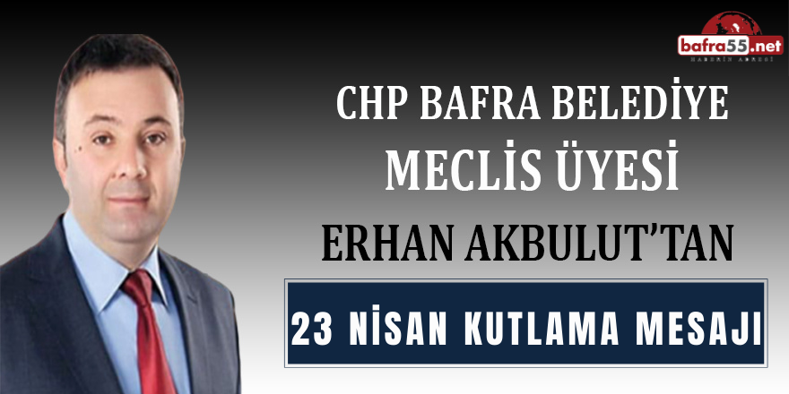 Meclis Üyesi Erhan Akbulut'un 23 Nisan Kutlama Mesajı