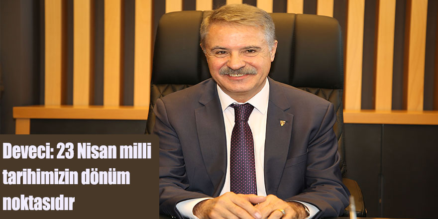 Deveci: 23 Nisan milli  tarihimizin dönüm noktasıdır