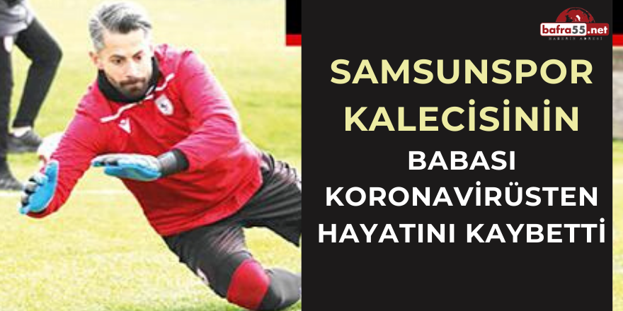 Samsunspor Kalecisinin Babası Koronavirüsten Hayatını Kaybetti