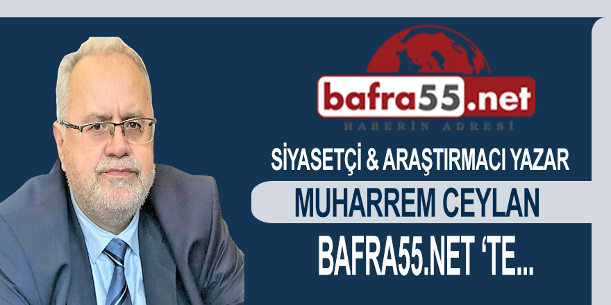 Araştırmacı Yazar Muharrem Ceylan Bafra55.net'te..