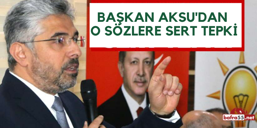 Başkan Aksu'dan O Sözlere Sert Tepki