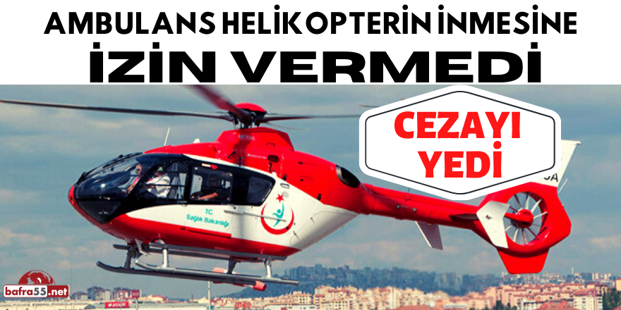 AMBULANS HELİKOPTERİN İNMESİNE İZİN VERMEDİ CEZAYI YEDİ