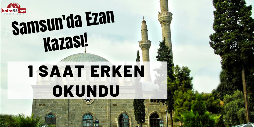 Samsun'da Akşam Ezanı İftara 1 Saat Kala Okundu!