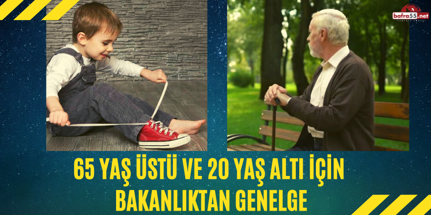 65 Yaş Üstü ve 20 Yaş Altı İçin Bakanlıktan Genelge