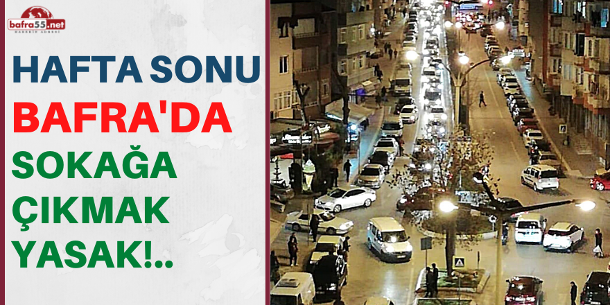 BAFRA'DA HAFTA SONU SOKAĞA ÇIKMAK YASAK!..