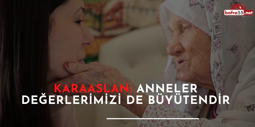 KARAASLAN: ANNELER DEĞERLERİMİZİ DE BÜYÜTENDİR